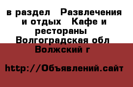  в раздел : Развлечения и отдых » Кафе и рестораны . Волгоградская обл.,Волжский г.